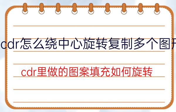 cdr怎么绕中心旋转复制多个图形 cdr里做的图案填充如何旋转？